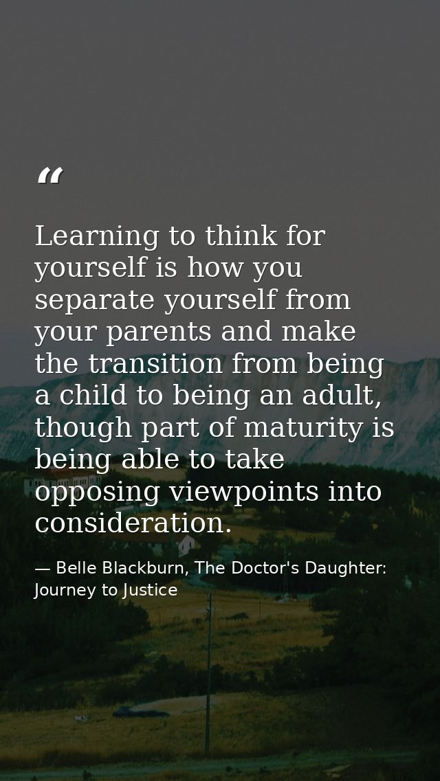 Learning to think for yourself is how you separate yourself from your parents and make the transition from being a child — Belle Blackburn, The Doctor's Daughter: Journey to Justice