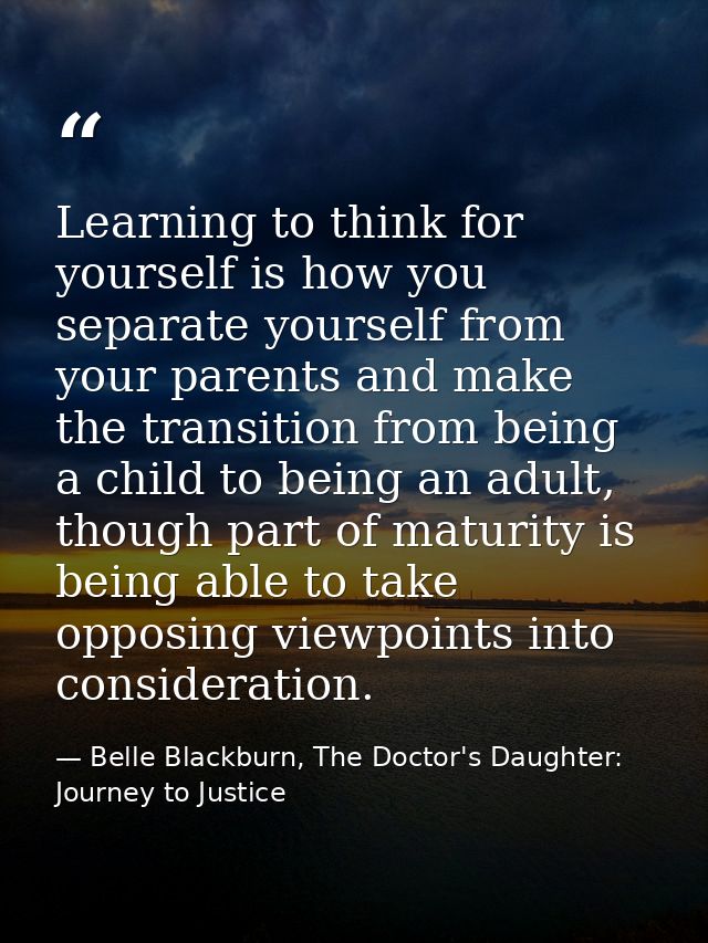 Learning to think for yourself is how you separate yourself from your parents and make the transition from being a child — Belle Blackburn, The Doctor's Daughter: Journey to Justice