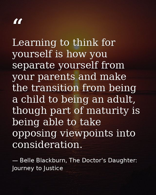 Learning to think for yourself is how you separate yourself from your parents and make the transition from being a child — Belle Blackburn, The Doctor's Daughter: Journey to Justice