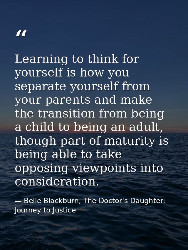 Learning to think for yourself is how you separate yourself from your parents and make the transition from being a child — Belle Blackburn, The Doctor's Daughter: Journey to Justice