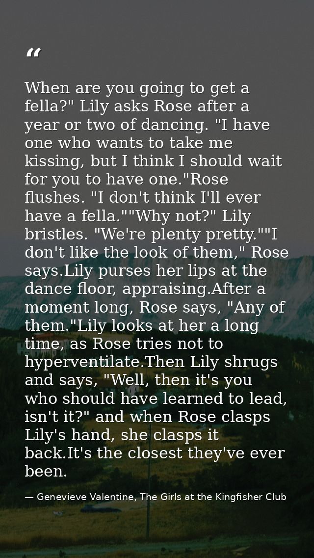 When are you going to get a fella?" Lily asks Rose after a year or two of dancing. "I have one who wants to take me kiss — Genevieve Valentine, The Girls at the Kingfisher Club