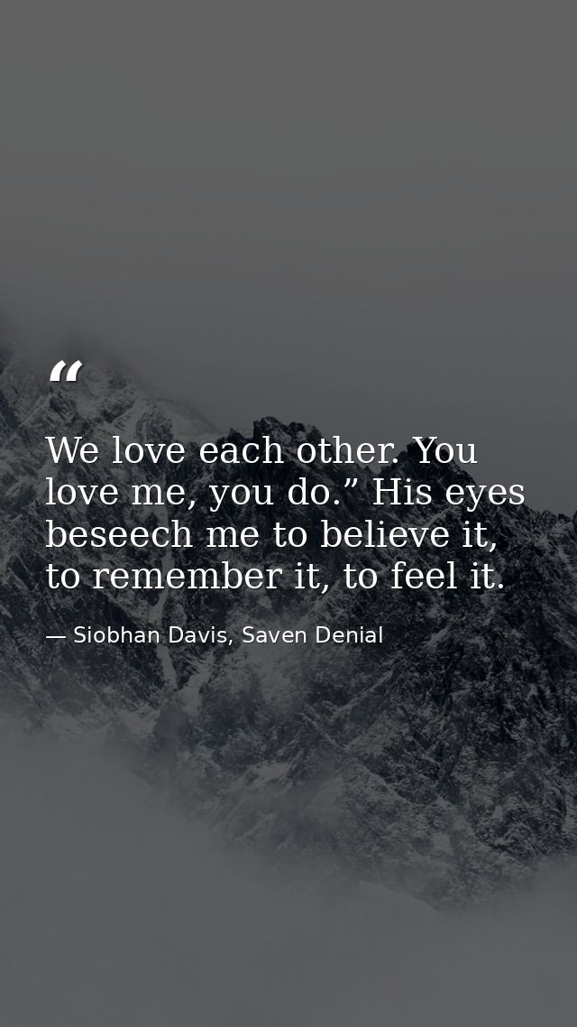 We love each other. You love me, you do.” His eyes beseech me to believe it, to remember it, to feel it. — Siobhan Davis, Saven Denial