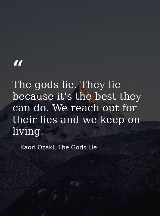 The gods lie. They lie because it's the best they can do. We reach out for their lies and we keep on living. — Kaori Ozaki, The Gods Lie