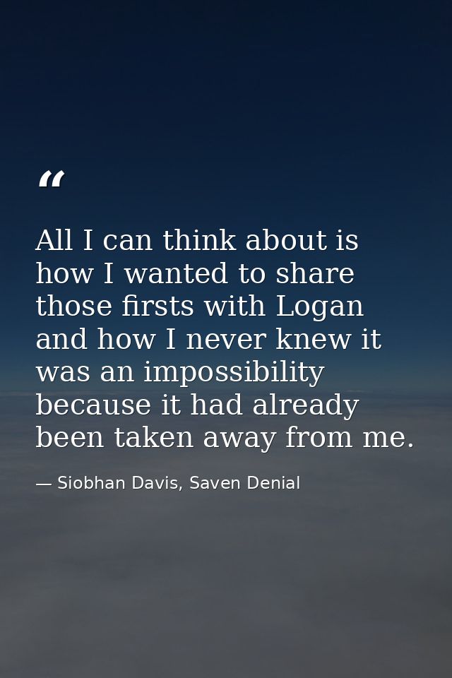 All I can think about is how I wanted to share those firsts with Logan and how I never knew it was an impossibility beca — Siobhan Davis, Saven Denial