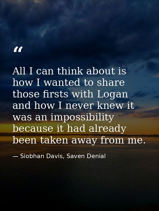 All I can think about is how I wanted to share those firsts with Logan and how I never knew it was an impossibility beca — Siobhan Davis, Saven Denial