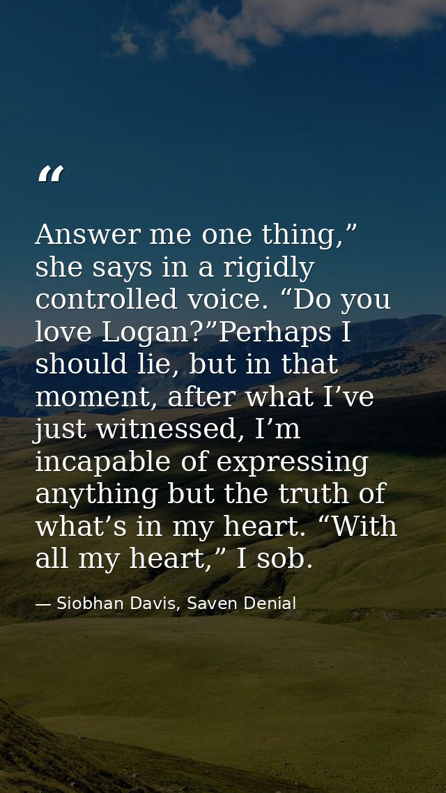 Answer me one thing,” she says in a rigidly controlled voice. “Do you love Logan?”Perhaps I should lie, but in that mome — Siobhan Davis, Saven Denial