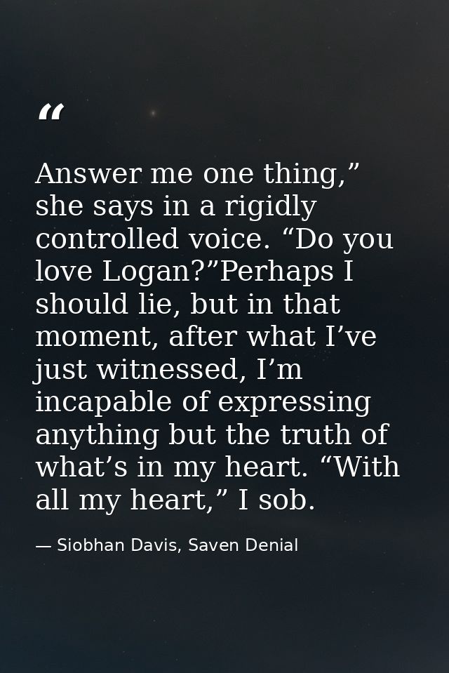 Answer me one thing,” she says in a rigidly controlled voice. “Do you love Logan?”Perhaps I should lie, but in that mome — Siobhan Davis, Saven Denial