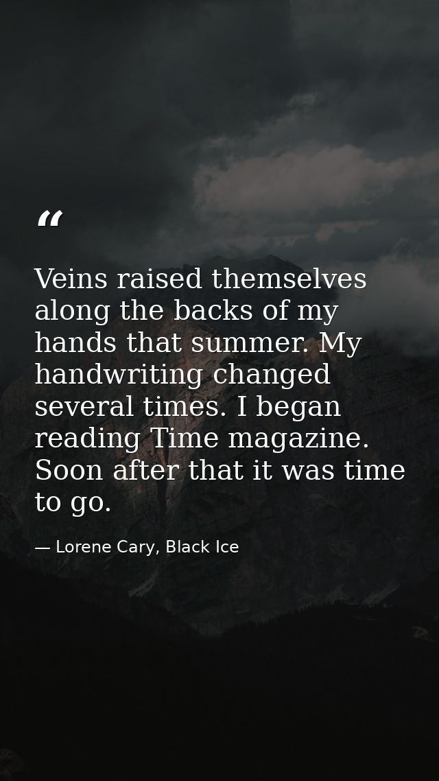 Veins raised themselves along the backs of my hands that summer. My handwriting changed several times. I began reading T — Lorene Cary, Black Ice