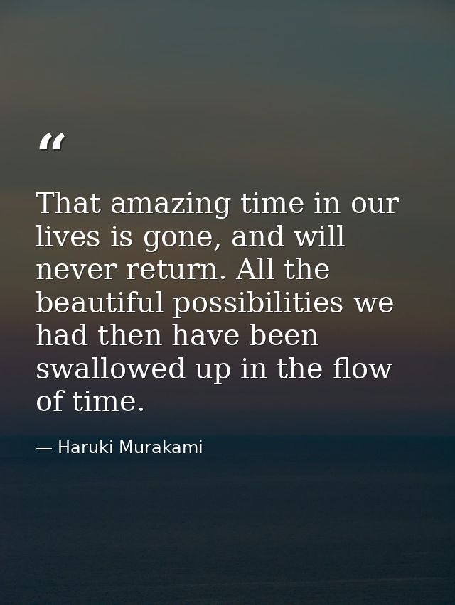 That amazing time in our lives is gone, and will never return. All the beautiful possibilities we had then have been swa — Haruki Murakami