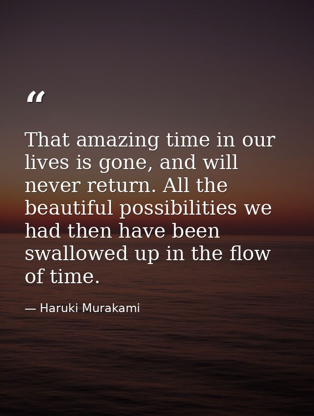 That amazing time in our lives is gone, and will never return. All the beautiful possibilities we had then have been swa — Haruki Murakami