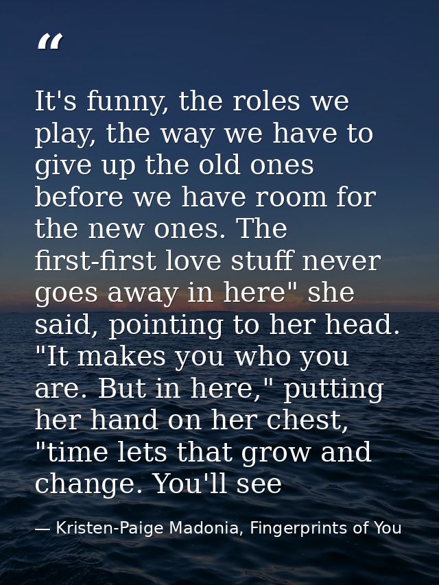 It's funny, the roles we play, the way we have to give up the old ones before we have room for the new ones. The first-f — Kristen-Paige Madonia, Fingerprints of You