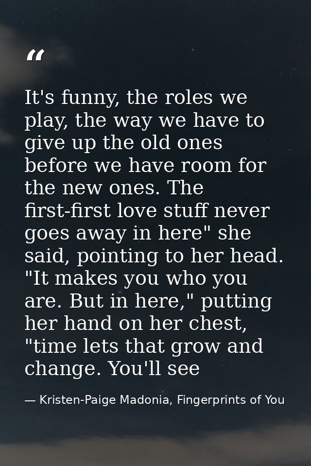 It's funny, the roles we play, the way we have to give up the old ones before we have room for the new ones. The first-f — Kristen-Paige Madonia, Fingerprints of You