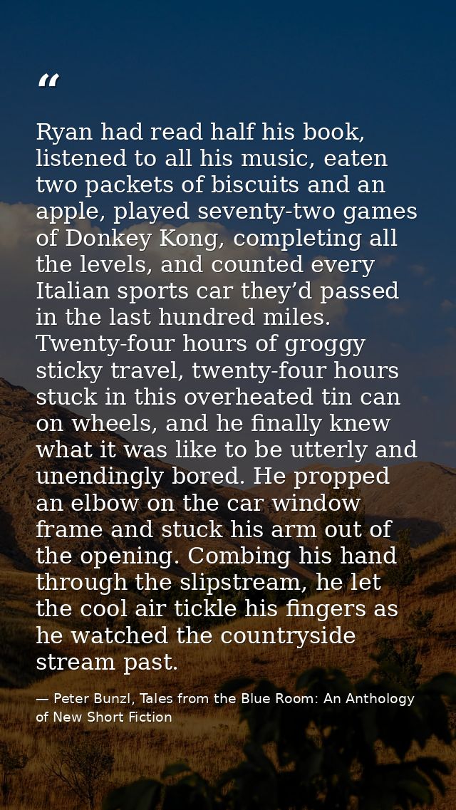 Ryan had read half his book, listened to all his music, eaten two packets of biscuits and an apple, played seventy-two g — Peter Bunzl, Tales from the Blue Room: An Anthology of New Short Fiction