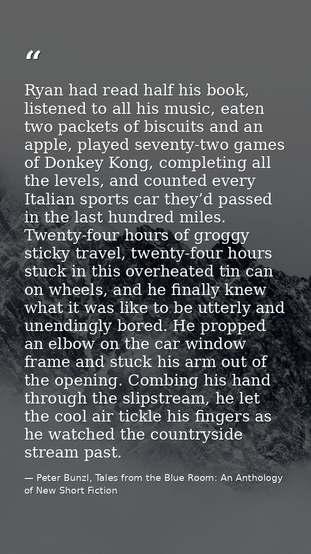 Ryan had read half his book, listened to all his music, eaten two packets of biscuits and an apple, played seventy-two g — Peter Bunzl, Tales from the Blue Room: An Anthology of New Short Fiction