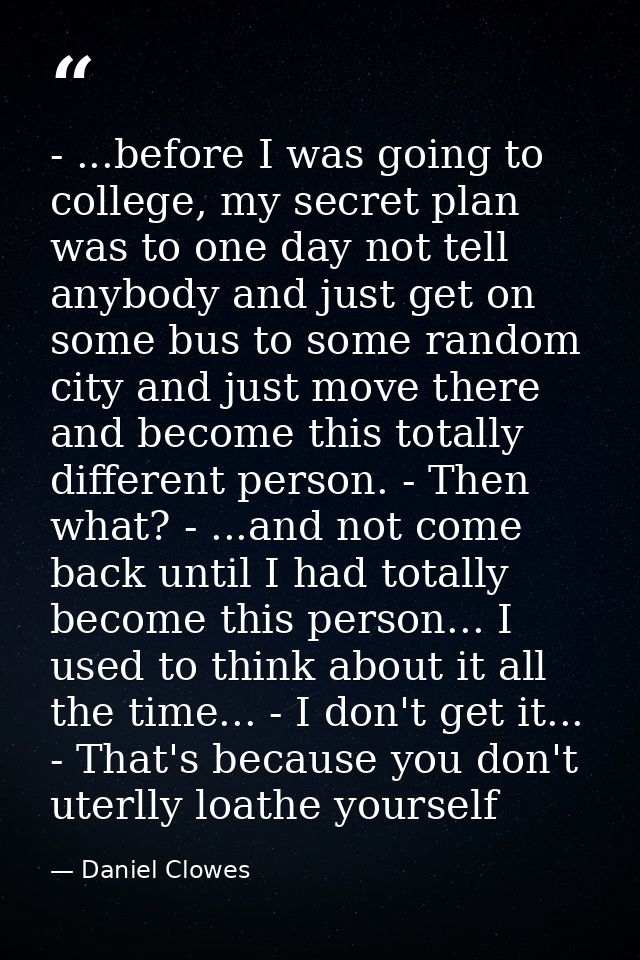 - ...before I was going to college, my secret plan was to one day not tell anybody and just get on some bus to some rand — Daniel Clowes