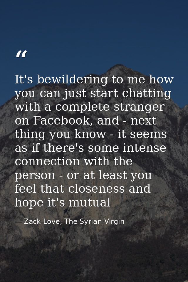 It's bewildering to me how you can just start chatting with a complete stranger on Facebook, and - next thing you know - — Zack Love, The Syrian Virgin
