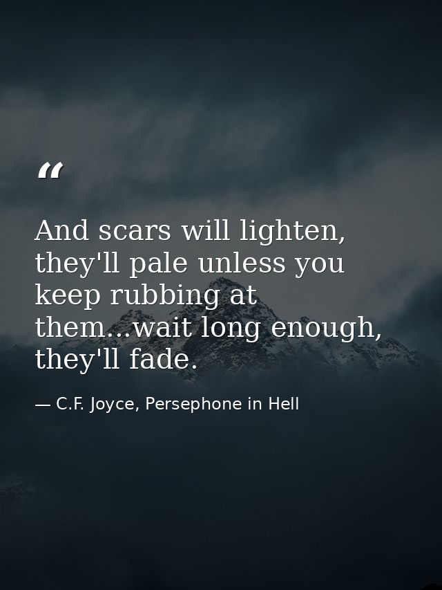And scars will lighten, they'll pale unless you keep rubbing at them...wait long enough, they'll fade. — C.F. Joyce, Persephone in Hell