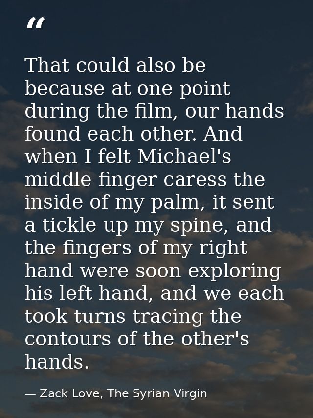 That could also be because at one point during the film, our hands found each other. And when I felt Michael's middle fi — Zack Love, The Syrian Virgin