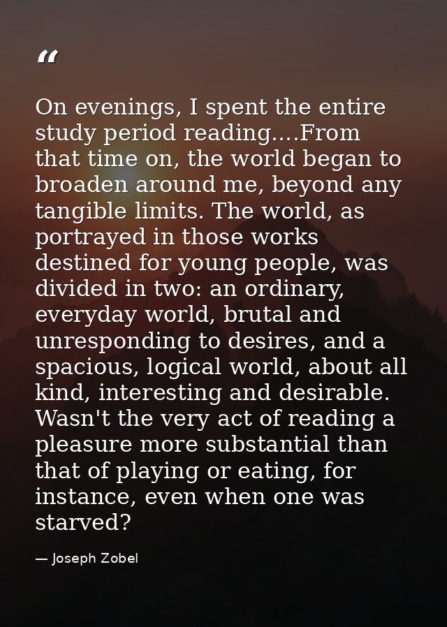 On evenings, I spent the entire study period reading....From that time on, the world began to broaden around me, beyond  — Joseph Zobel