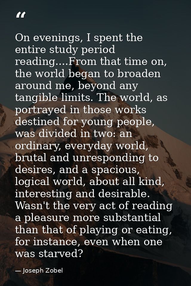 On evenings, I spent the entire study period reading....From that time on, the world began to broaden around me, beyond  — Joseph Zobel