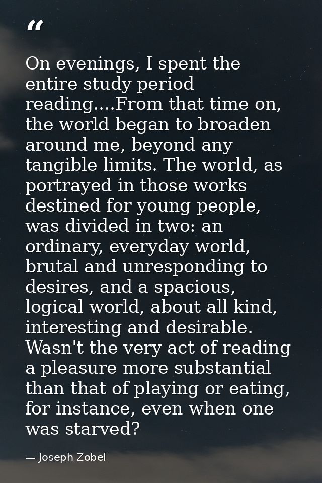On evenings, I spent the entire study period reading....From that time on, the world began to broaden around me, beyond  — Joseph Zobel