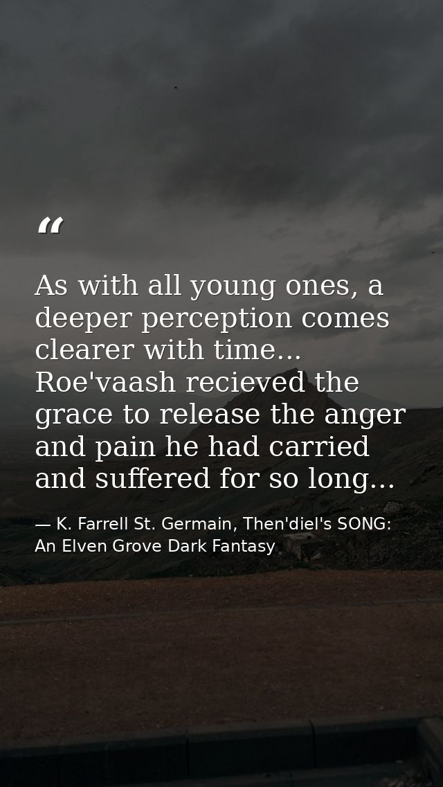 As with all young ones, a deeper perception comes clearer with time... Roe'vaash recieved the grace to release the anger — K. Farrell St. Germain, Then'diel's SONG: An Elven Grove Dark Fantasy