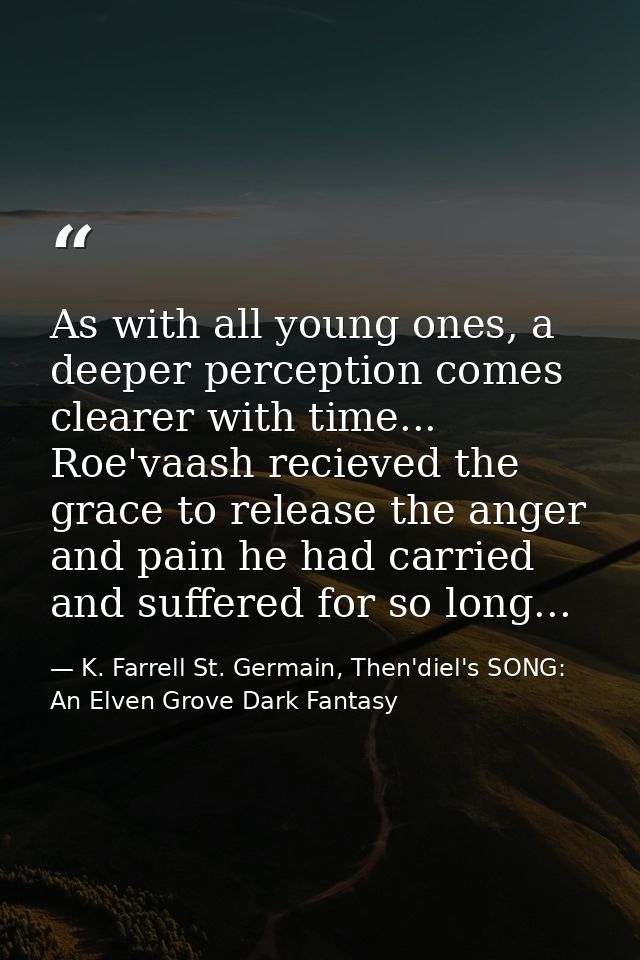 As with all young ones, a deeper perception comes clearer with time... Roe'vaash recieved the grace to release the anger — K. Farrell St. Germain, Then'diel's SONG: An Elven Grove Dark Fantasy