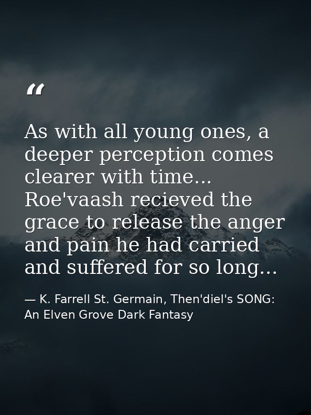 As with all young ones, a deeper perception comes clearer with time... Roe'vaash recieved the grace to release the anger — K. Farrell St. Germain, Then'diel's SONG: An Elven Grove Dark Fantasy