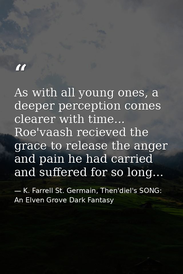 As with all young ones, a deeper perception comes clearer with time... Roe'vaash recieved the grace to release the anger — K. Farrell St. Germain, Then'diel's SONG: An Elven Grove Dark Fantasy
