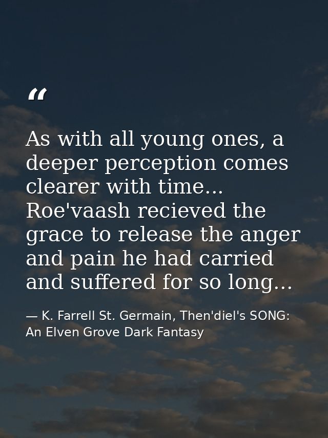 As with all young ones, a deeper perception comes clearer with time... Roe'vaash recieved the grace to release the anger — K. Farrell St. Germain, Then'diel's SONG: An Elven Grove Dark Fantasy