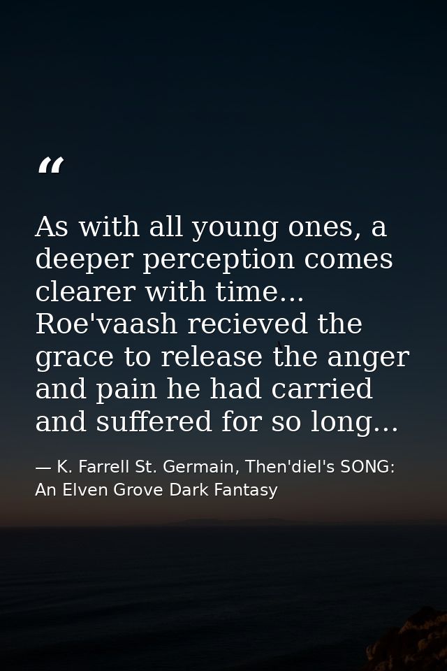 As with all young ones, a deeper perception comes clearer with time... Roe'vaash recieved the grace to release the anger — K. Farrell St. Germain, Then'diel's SONG: An Elven Grove Dark Fantasy