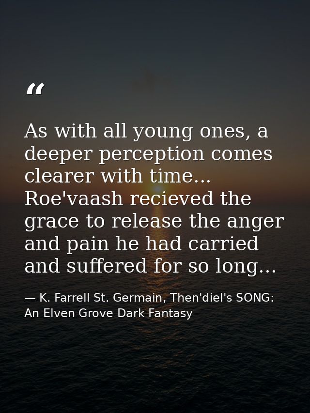 As with all young ones, a deeper perception comes clearer with time... Roe'vaash recieved the grace to release the anger — K. Farrell St. Germain, Then'diel's SONG: An Elven Grove Dark Fantasy