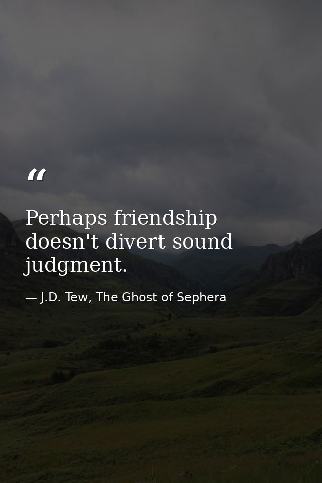 Perhaps friendship doesn't divert sound judgment. — J.D. Tew, The Ghost of Sephera