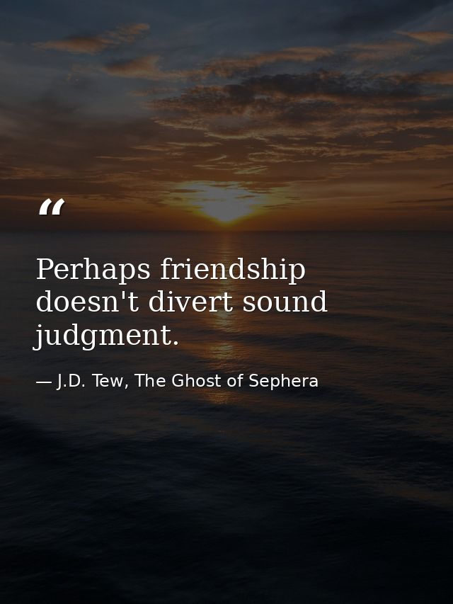 Perhaps friendship doesn't divert sound judgment. — J.D. Tew, The Ghost of Sephera