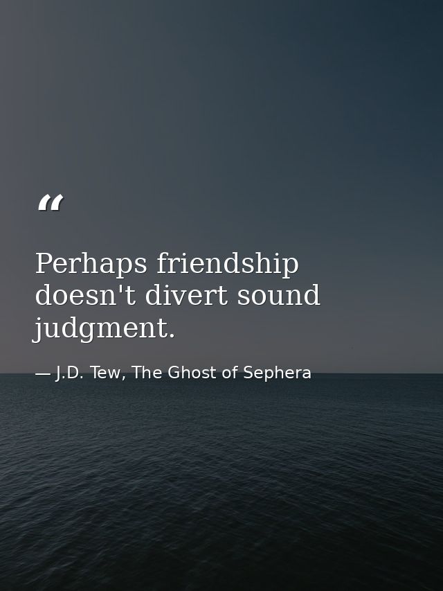 Perhaps friendship doesn't divert sound judgment. — J.D. Tew, The Ghost of Sephera