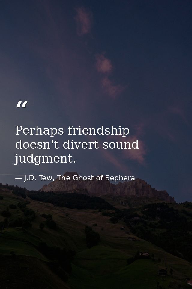 Perhaps friendship doesn't divert sound judgment. — J.D. Tew, The Ghost of Sephera