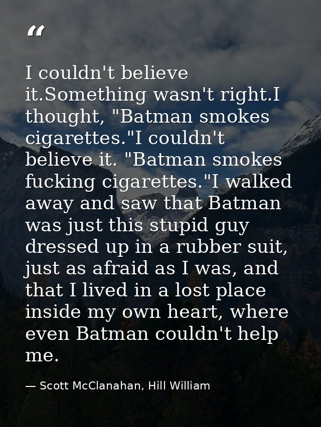 I couldn't believe it.Something wasn't right.I thought, "Batman smokes cigarettes."I couldn't believe it. "Batman smokes — Scott McClanahan, Hill William