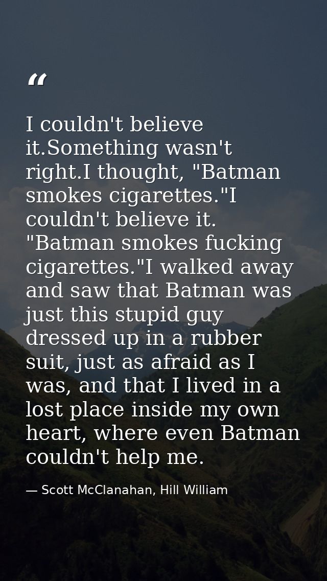 I couldn't believe it.Something wasn't right.I thought, "Batman smokes cigarettes."I couldn't believe it. "Batman smokes — Scott McClanahan, Hill William