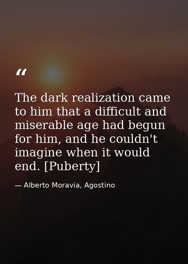 The dark realization came to him that a difficult and miserable age had begun for him, and he couldn't imagine when it w — Alberto Moravia, Agostino