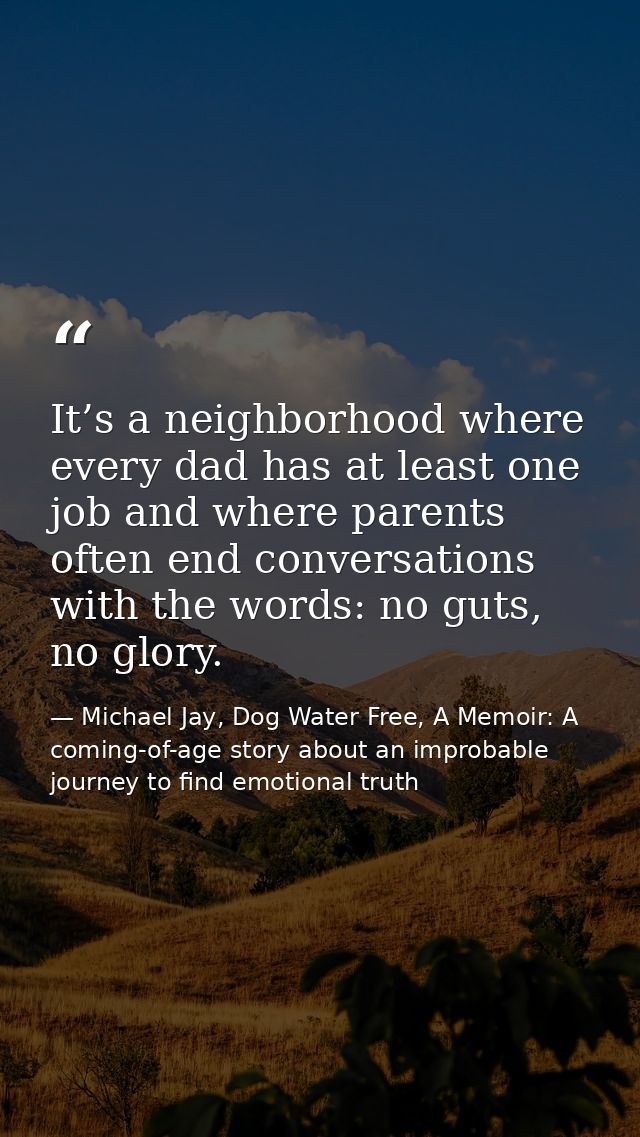It’s a neighborhood where every dad has at least one job and where parents often end conversations with the words: no gu — Michael Jay, Dog Water Free, A Memoir: A coming-of-age story about an improbable journey to find emotional truth