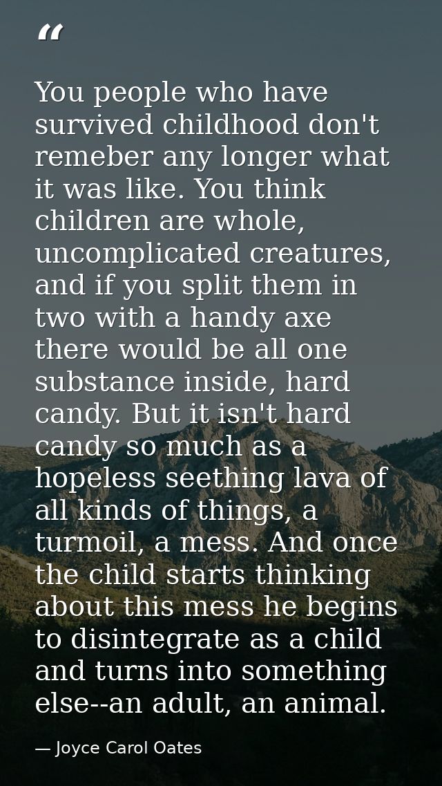 You people who have survived childhood don't remeber any longer what it was like. You think children are whole, uncompli — Joyce Carol Oates