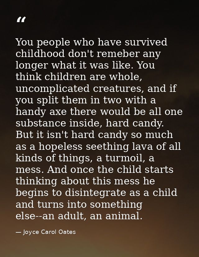 You people who have survived childhood don't remeber any longer what it was like. You think children are whole, uncompli — Joyce Carol Oates