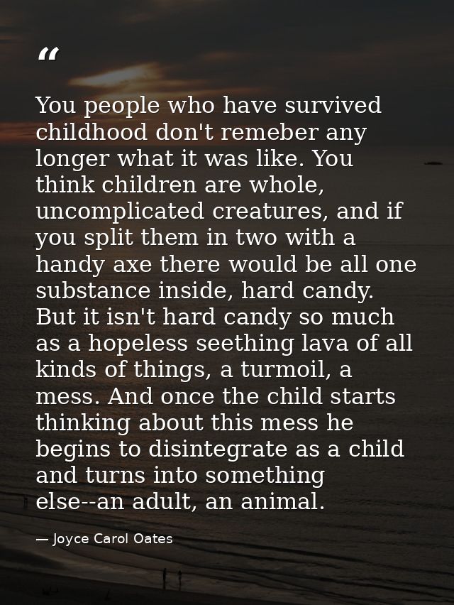 You people who have survived childhood don't remeber any longer what it was like. You think children are whole, uncompli — Joyce Carol Oates
