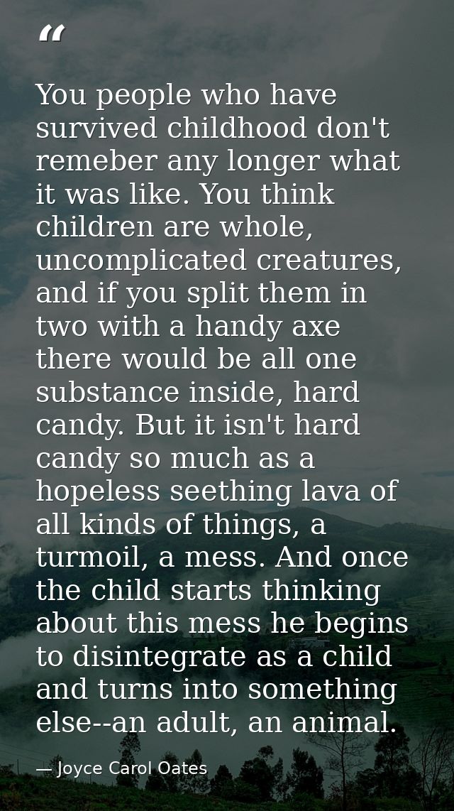 You people who have survived childhood don't remeber any longer what it was like. You think children are whole, uncompli — Joyce Carol Oates
