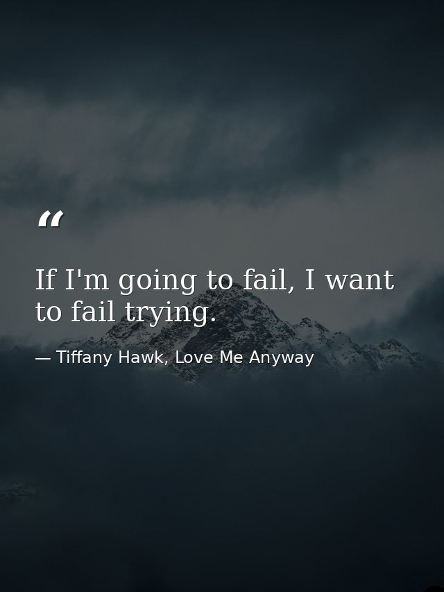 If I'm going to fail, I want to fail trying. — Tiffany Hawk, Love Me Anyway