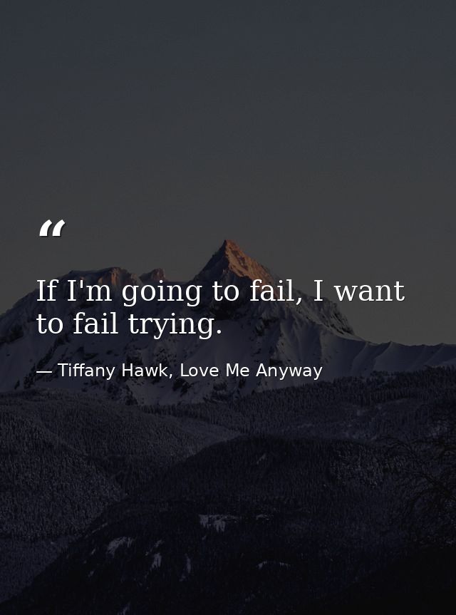 If I'm going to fail, I want to fail trying. — Tiffany Hawk, Love Me Anyway