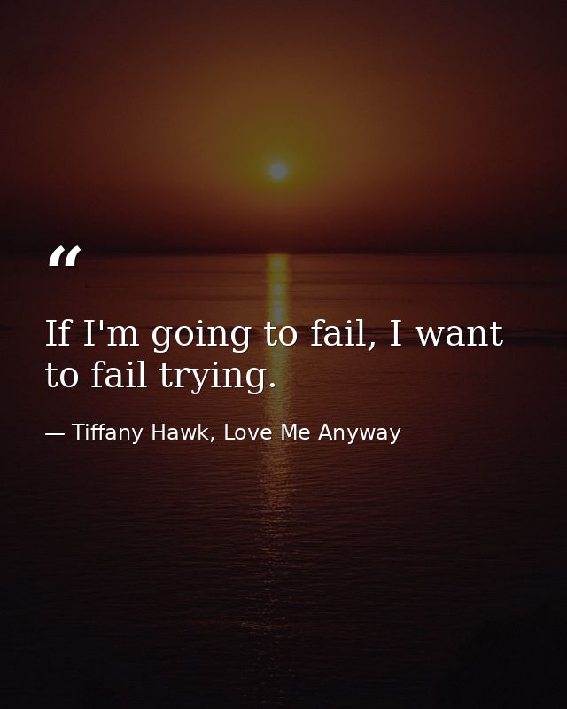 If I'm going to fail, I want to fail trying. — Tiffany Hawk, Love Me Anyway