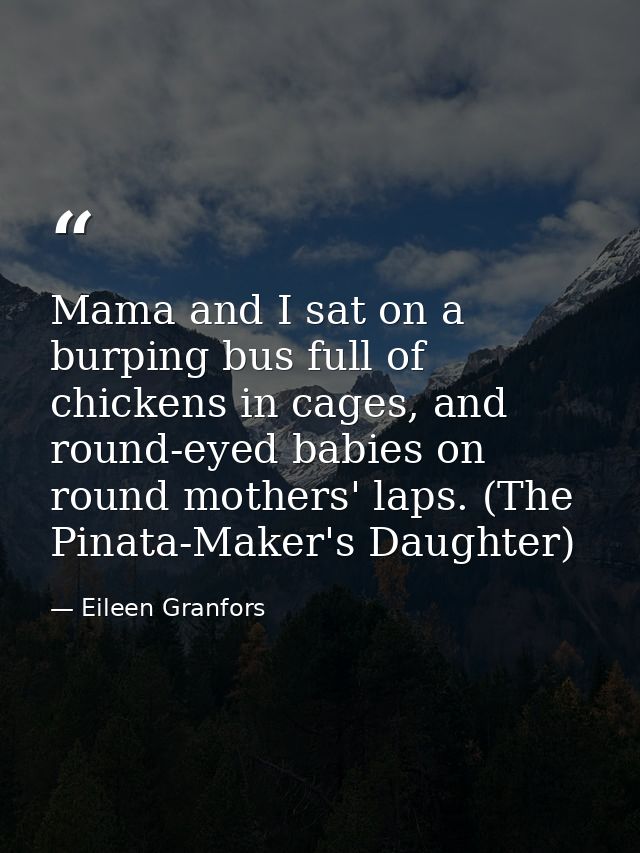 Mama and I sat on a burping bus full of chickens in cages, and round-eyed babies on round mothers' laps. (The Pinata-Mak — Eileen Granfors