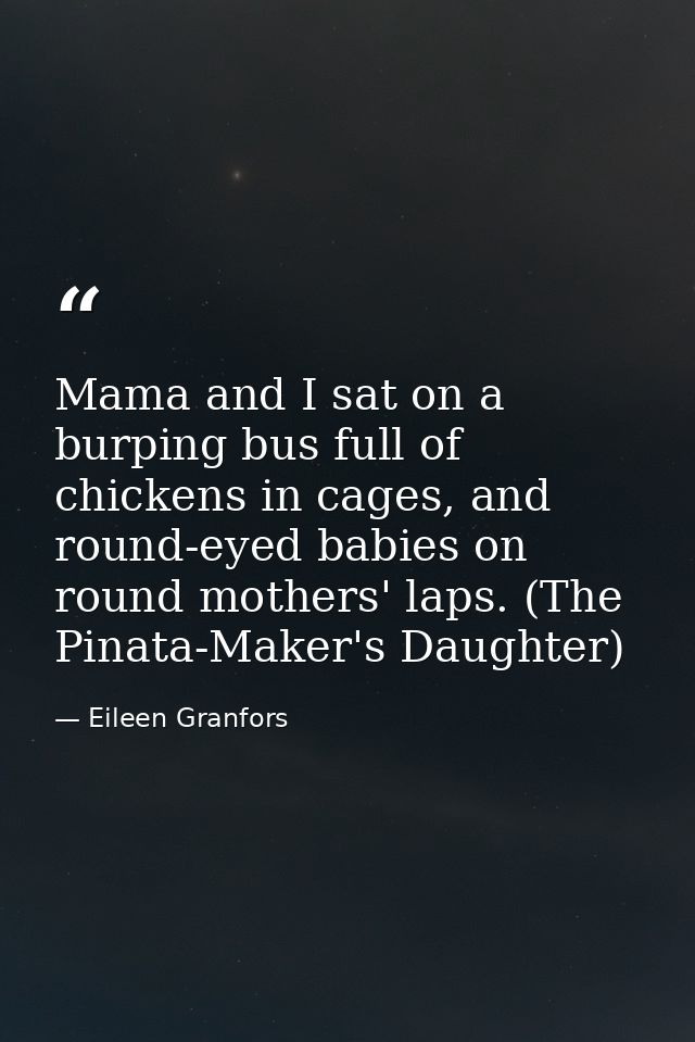 Mama and I sat on a burping bus full of chickens in cages, and round-eyed babies on round mothers' laps. (The Pinata-Mak — Eileen Granfors