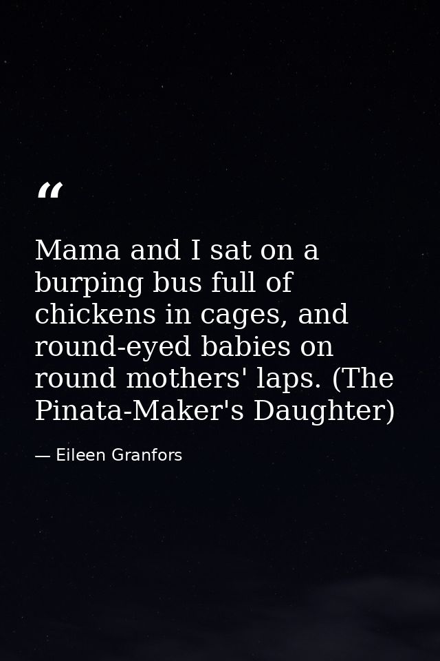 Mama and I sat on a burping bus full of chickens in cages, and round-eyed babies on round mothers' laps. (The Pinata-Mak — Eileen Granfors